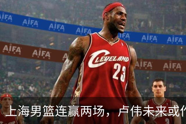 上海男篮连赢两场，卢伟未来或作出5大调整，张镇麟要被重用了