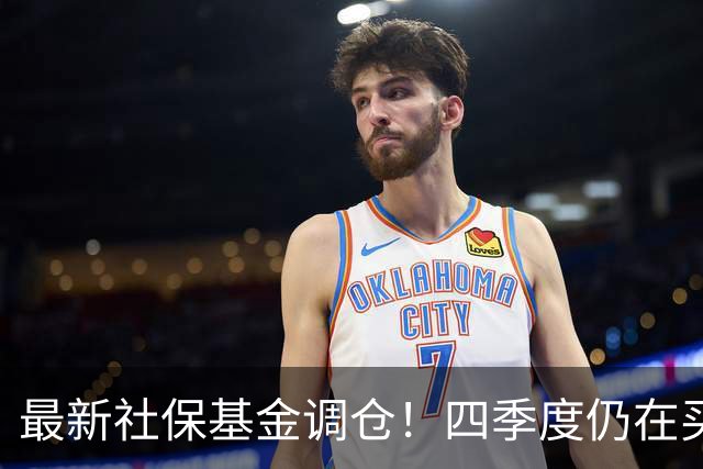 最新社保基金调仓！四季度仍在买进！持有单股市值超26亿元