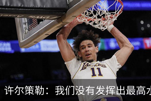 许尔策勒：我们没有发挥出最高水平，传中精度和进攻站位不好