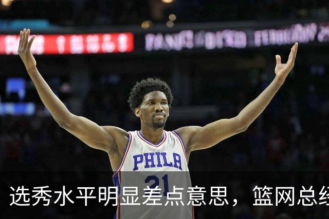 选秀水平明显差点意思，篮网总经理干了10年也没选到可靠的基石？